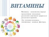 ВИТАМИНЫ. Витамины - низкомолекулярные органические соединения различной химической природы и различного строения. Для человека витамины - незаменимые пищевые факторы.