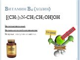 Витамин B4 (холин). [(CH3)3N-CH2CH2OH]OH Водорастворимый Витаминоподобное вещество Впервые получен из жёлчи.