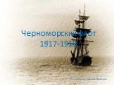 Черноморский флот 1917-1918. Выполнила: Хайлова Виктория.