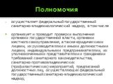 Полномочия. осуществляет федеральный государственный санитарно-эпидемиологический надзор, в том числе организует и проводит проверки выполнения органами государственной власти, органами местного самоуправления, а также юридическими лицами, их руководителями и иными должностными лицами, индивидуальны