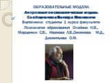 ОБРАЗОВАТЕЛЬНЫЕ МОДЕЛИ. Антрополого-психологическая модель Слободчикова Виктора Ивановича Выполнили: студенты 1 курса факультета Психология образования Олейник Н.В., Марценюк С.В., Иванова Л.В.,Семенова М.Д., Дементьева О.М.