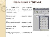 В MathCAD различают: локальные и глобальные переменные. Локальные переменные вводятся: Имя_переменной : выражение Глобальные переменные вводятся: Имя_переменной ~ выражение