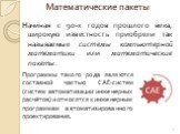 Математические пакеты. Начиная с 90-х годов прошлого века, широкую известность приобрели так называемые системы компьютерной математики или математические пакеты. Программы такого рода являются составной частью CAE-систем (систем автоматизации инженерных расчётов) и относятся к инженерным программам