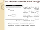 Численные и символические методы. Интегрирование, дифференцирование, решение алгебраических уравнений, аппроксимация и т.д. в MathCAD может проводится двумя методами: численно и символически. При использовании численного метода получается в результате число. При этом полученный результат является пр