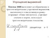 Упрощение выражений. Кнопка выполняет алгебраические и тригонометрические упрощения выражения, заключенного в выделяющую рамку: сокращает общие множители, упрощает степени и корни, использует тригонометрические тождества.