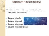 Наиболее популярными математическими пакетами являются: Пакет Maple Пакет MatLab Пакет Mathcad Пакет Mathematica