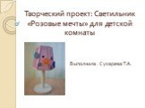 Творческий проект: Светильник «Розовые мечты» для детской комнаты. Выполнила : Сухарева Т.А.