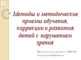 Методы и методические приемы обучения, коррекции и развития детей с нарушением зрения. Выполнила: студентка гр. АФК-303. Спиридонова Кристина