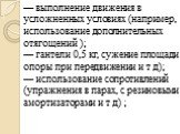 — выполнение движения в усложненных условиях (например, использование дополнительных отягощений ); — гантели 0,5 кг, сужение площади опоры при передвижении и т д); — использование сопротивлений (упражнения в парах, с резиновыми амортизаторами и т д) ;