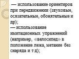 — использование ориентиров при передвижении (звуковые, осязательные, обонятельные и др); — использование имитационных упражнений (например, «велосипед» в положение лежа, метание без снаряда и т д);