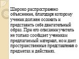 Широко распространено объяснение, благодаря которому ученик должен осознать и представить себе двигательный образ. При его описании учитель не только сообщает ученикам предлагаемый материал, но и дает пространственные представления о предметах и действиях.