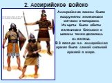 Ассирийские воины были вооружены железными мечами и топорами. Их щиты были обиты железными бляхами и шлемы также делались из железа. В 8 веке до н.э. ассирийская армия была самой сильной армией в мире.
