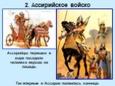 Так впервые в Ассирии появилась конница. Ассирийцы первыми в мире посадили человека верхом на лошадь.