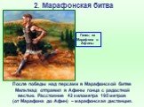 После победы над персами в Марафонской битве Мильтиад отправил в Афины гонца с радостной вестью. Расстояние 42 километра 195 метров (от Марафона до Афин) – марафонская дистанция. Гонец из Марафона в Афины