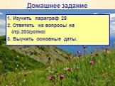 Домашнее задание. 1. Изучить параграф 28 2. Ответить на вопросы на стр.203(устно) 3. Выучить основные даты.