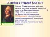 Против Турции военные действия велись на Дунае, в районе Азовского моря и на Северном Кавказе. В 1769-1770 гг. русская армия на Дунае под командованием П.А.Румянцева нанесла туркам несколько поражений и захватила ряд крепостей. Война на суше практически была выиграна. П.А.Румянцев