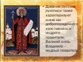 Древние русские рукописи также характеризуют князя как добропорядочного христианина и мудрого правителя. Великий князь Владимир – мудрый правитель