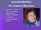 МАТВИЕНКО Валентина Ивановна. родилась 7 апреля 1949, Шепетовка, Хмельницкой области Украины Российский государственный деятель.