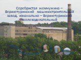 Серебристая жемчужина – Верхнетуринский машиностроительный завод, изначально – Верхнетуринский железоделательный