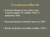 Основные события. Разгром фашистских войск под Сталинградом 19 ноября 1942- 2 февраля 1943 Курская битва 5 июля-23 августа 1943 Битва за Днепр сентябрь-ноябрь 1943 г.