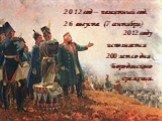 2012 год – памятный год. 26 августа (7 сентября) 2012 году исполняется 200 лет со дня Бородинского сражения.