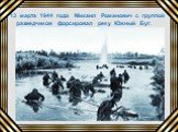 марта 1944 года Михаил Романович с группой разведчиков форсировал реку Южный Буг.
