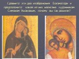 Сравните эти два изображения Богоматери и предположите какая из них написана художником Симоном Ушаковым, почему вы так решили?