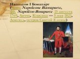 Наполео́н I Бонапа́рт (итал. Napoleone Buonaparte, фр. Napoléon Bonaparte 15 августа 1769, Аяччо, Корсика — 5 мая 1821, Лонгвуд, остров Святой Елены)