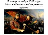 В конце октября 1612 года Москва была освобождена от врагов