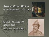 Однако 17 мая 1606 г. и Лжедмитрий 1 был убит С 1606 по 1610 гг. царем был Василий Шуйский.