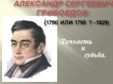 Александр Сергеевич Грибоедов: (1790 или 1795 ? -1829). Личность и судьба.