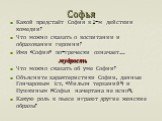 Софья. Какой предстаёт София в 1-м действии комедии? Что можно сказать о воспитании и образовании героини? Имя «София» по-гречески означает… мудрость Что можно сказать об уме Софии? Объясните характеристики Софии, данные Гончаровым (ст. «Мильон терзаний») и Пушкиным («Софья начертана не ясно»). Каку