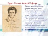 Ернст Теодор Амадей Гофман. Надзвичайно талановита людина трагічної долі. Письменник і композитор, поет і музичний драматург, художник, живописець, графік, диригент і співак. “Хто він був, цей шалений чоловік, єдиний у своєму роді письменник у світовій літературі, з піднятими бровами, із загнутим до