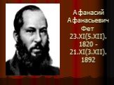 Афанасий Афанасьевич Фет 23.XI(5.XII). 1820 - 21.XI(3.XII). 1892