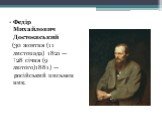 Федір Михайлович Достоєвський (30 жовтня (11 листопада) 1821 — †28 січня (9 лютого)1881) — російський письменник.