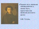 «Пушкин есть явление чрезвычайное и, может быть, единственное явление русского духа» Н.В. Гоголь.