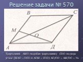 Решение задачи № 570. Треугольник AMO подобен треугольнику CDO по двум углам (MAO = DCO и AOM = COD) AO/OD = AM/DC = ½.
