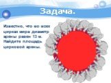 Известно, что во всех цирках мира диаметр арены равен 13 м. Найдите площадь цирковой арены. Задача.