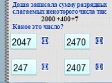 247. Даша записала сумму разрядных слагаемых некоторого числа так: 2000 +400 +7 Какое это число? 2047 2470 2407