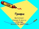 Графы. Выполнил: Ученик 8 класса СОШ №6 МАКАРОВ ДМИТРИЙ