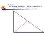 Медиана – это отрезок, соединяющий вершину треугольника с серединой противоположной стороны