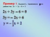 Пример 1. Выразить переменную у из равенства 2х + 3у - 6 = 0. 2х + 3у – 6 = 0 3у = – 2х + 6