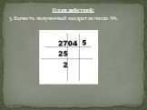 План действий: 3.Вычесть полученный квадрат из числа №1.