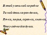 В этой у-зень-кой ко-роб-ке Ты най-дешь ка-ран-да-ши, Руч-ки, пе-рья, скреп-ки, кноп-ки, Что у-год-но для ду-ши.