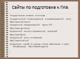 Сайты по подготовке к ГИА. Государственная итоговая аттестация Государственный экзаменационный и квалификационный центр http://www.ekk.edu.ee/ Официальный информационный портал ЕГЭ http://www.ege.edu.ru/ Федеральный институт педагогических измерений http://www.fipi.ru/ Федеральный центр тестирования