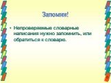 Непроверяемые словарные написания нужно запомнить, или обратиться к словарю.