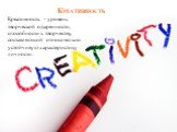 Креативность. Креативность - уровень творческой одаренности, способности к творчеству, составляющий относительно устойчивую характеристику личности.
