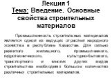 Лекция 1 Тема: Введение. Основные свойства строительных материалов Промышленность строительных материалов является одной из ведущих отраслей народного хозяйства в республике Казахстан. Для сильно развитого жилищного, промышленного, гидротехнического, культурно-бытового, транспортного и многих других