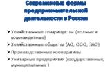 Современные формы предпринимательской деятельности в России. Хозяйственные товарищества (полные и коммандитные) Хозяйственные общества (АО, ООО, ЗАО) Производственные кооперативы Унитарные предприятия (государственные, муниципальные )