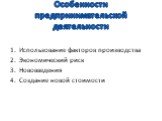 Особенности предпринимательской деятельности. Использование факторов производства Экономический риск Нововведения Создание новой стоимости